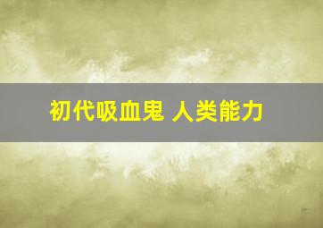 初代吸血鬼 人类能力